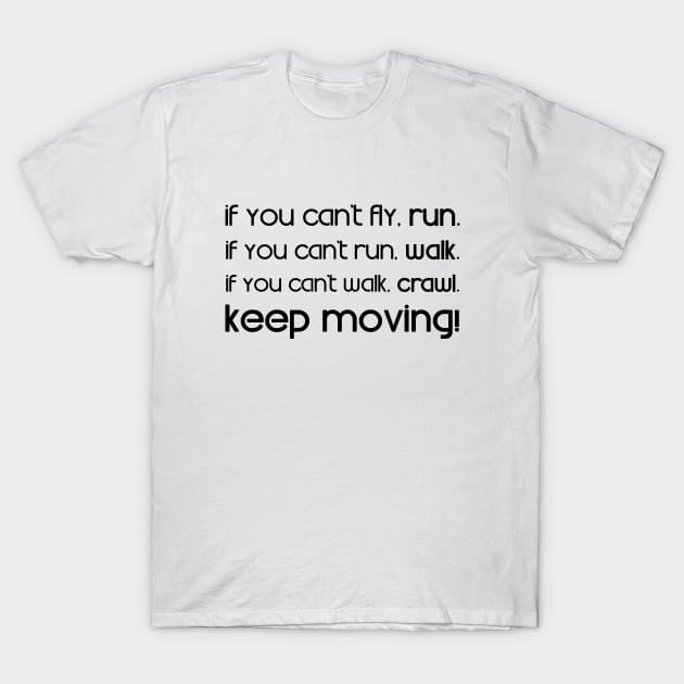 If you can't fly, run. If you can't run, walk. If you can't walk, crawl. Keep moving! - Martin Luther King T-Shirt by Everyday Inspiration